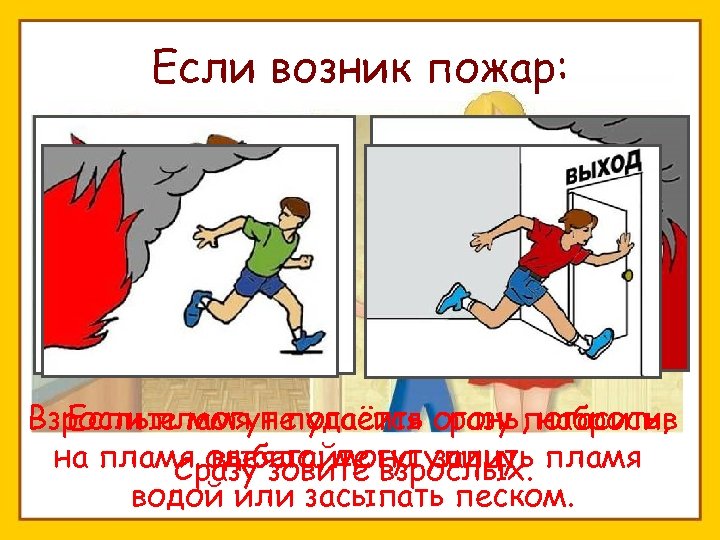Если возник пожар: Взрослые могут погасить сразу погасить, Если пламя не удаётся огонь, набросив