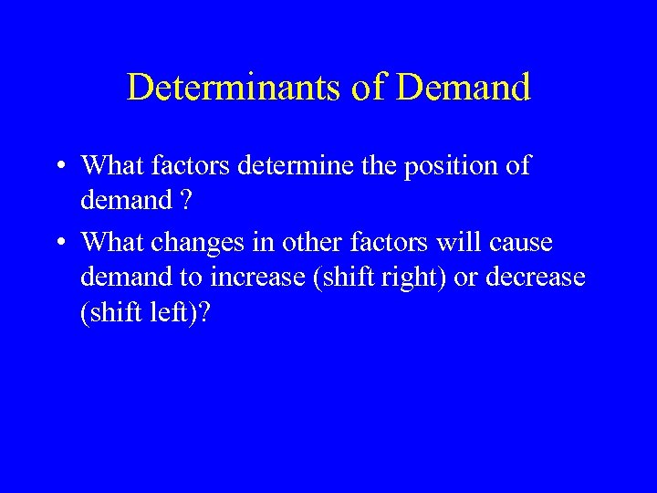 Determinants of Demand • What factors determine the position of demand ? • What