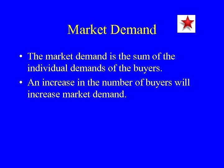 Market Demand • The market demand is the sum of the individual demands of