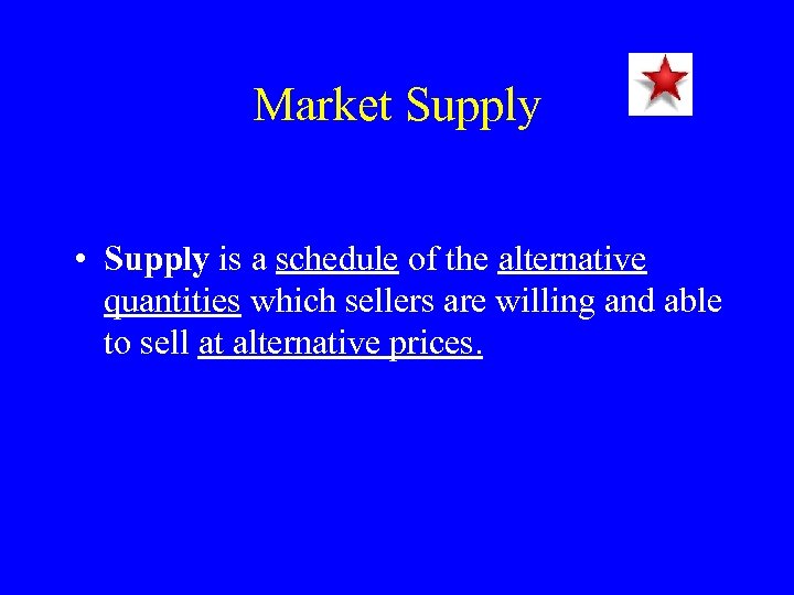 Market Supply • Supply is a schedule of the alternative quantities which sellers are