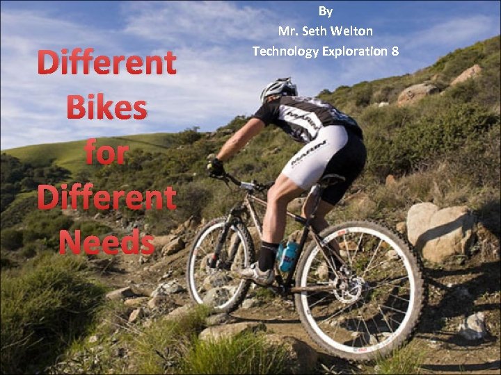 Different Bikes for Different Needs By Mr. Seth Welton Technology Exploration 8 