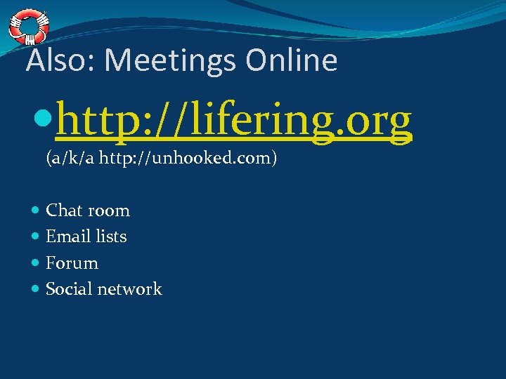 Also: Meetings Online http: //lifering. org (a/k/a http: //unhooked. com) Chat room Email lists