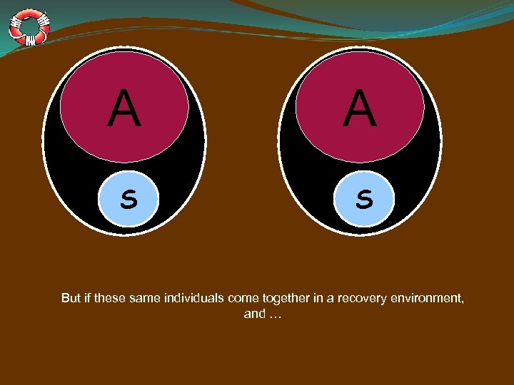 A A S S But if these same individuals come together in a recovery