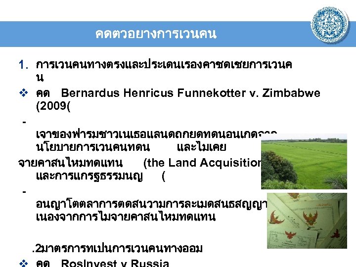 คดตวอยางการเวนคน 1. การเวนคนทางตรงและประเดนเรองคาชดเชยการเวนค น v คด Bernardus Henricus Funnekotter v. Zimbabwe (2009( เจาของฟารมชาวเนเธอแลนดถกยดทดนอนเกดจาก นโยบายการเวนคนทดน