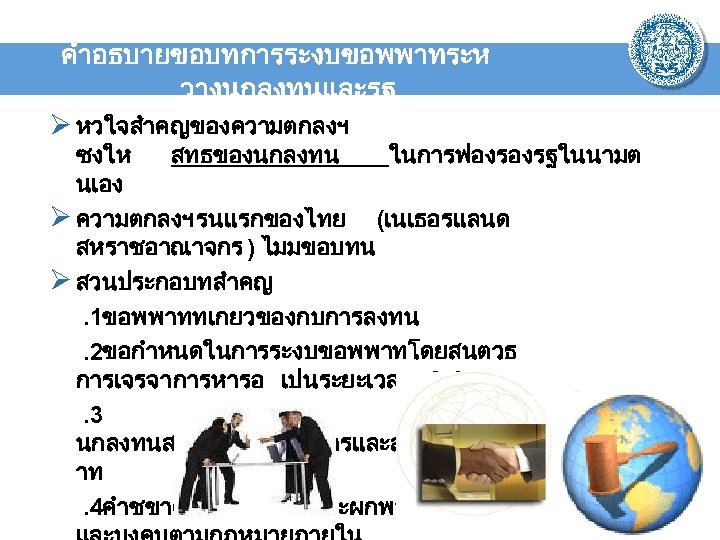 คำอธบายขอบทการระงบขอพพาทระห วางนกลงทนและรฐ Ø หวใจสำคญของความตกลงฯ ซงให สทธของนกลงทน ในการฟองรองรฐในนามต นเอง Ø ความตกลงฯ รนแรกของไทย (เนเธอรแลนด สหราชอาณาจกร )