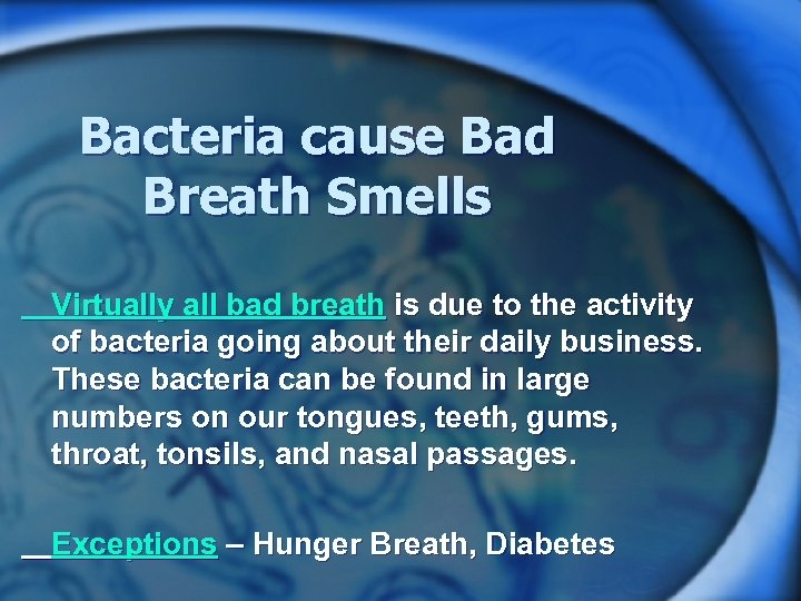 Bacteria cause Bad Breath Smells Virtually all bad breath is due to the activity