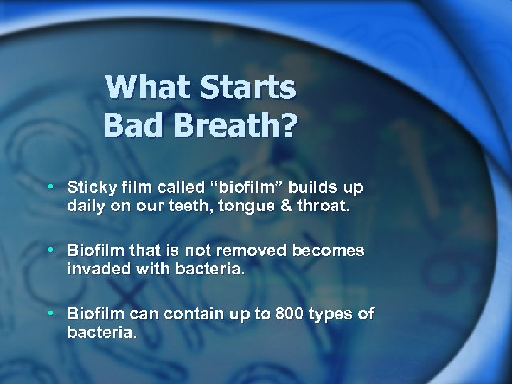 What Starts Bad Breath? • Sticky film called “biofilm” builds up daily on our