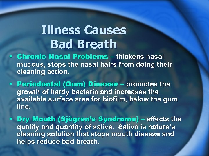 Illness Causes Bad Breath • Chronic Nasal Problems – thickens nasal mucous, stops the