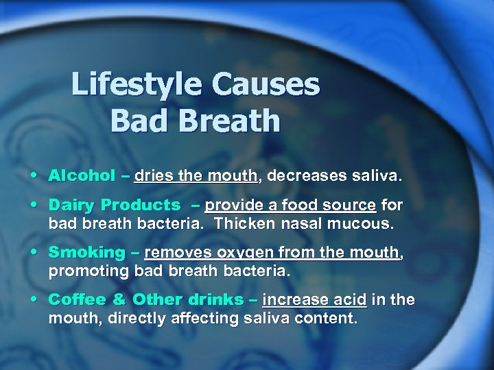 Lifestyle Causes Bad Breath • Alcohol – dries the mouth, decreases saliva. • Dairy