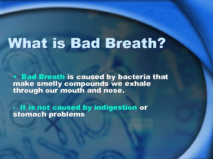 What is Bad Breath? • Bad Breath is caused by bacteria that make smelly