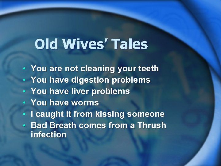 Old Wives’ Tales • • • You are not cleaning your teeth You have