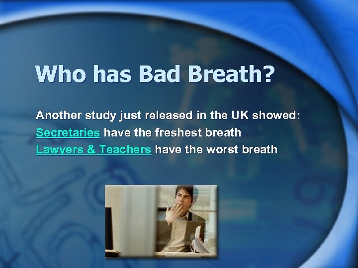 Who has Bad Breath? Another study just released in the UK showed: Secretaries have