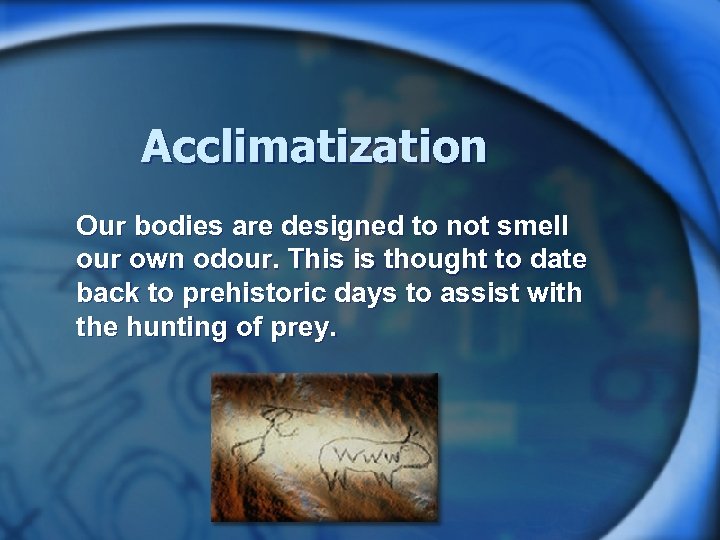 Acclimatization Our bodies are designed to not smell our own odour. This is thought