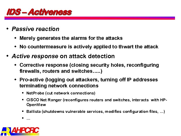 IDS – Activeness Passive reaction w Merely generates the alarms for the attacks w