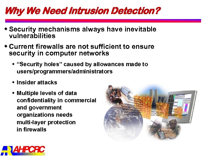 Why We Need Intrusion Detection? w Security mechanisms always have inevitable vulnerabilities w Current