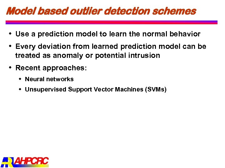 Model based outlier detection schemes Use a prediction model to learn the normal behavior