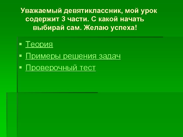 Уважаемый девятиклассник, мой урок содержит 3 части. С какой начать выбирай сам. Желаю успеха!