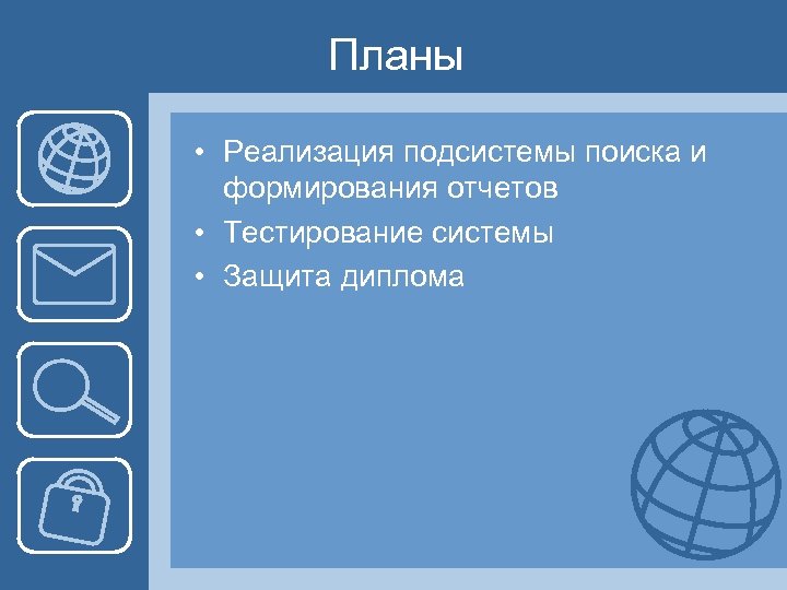 Планы • Реализация подсистемы поиска и формирования отчетов • Тестирование системы • Защита диплома
