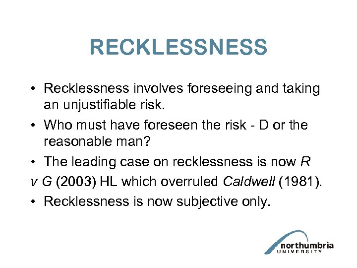 RECKLESSNESS • Recklessness involves foreseeing and taking an unjustifiable risk. • Who must have