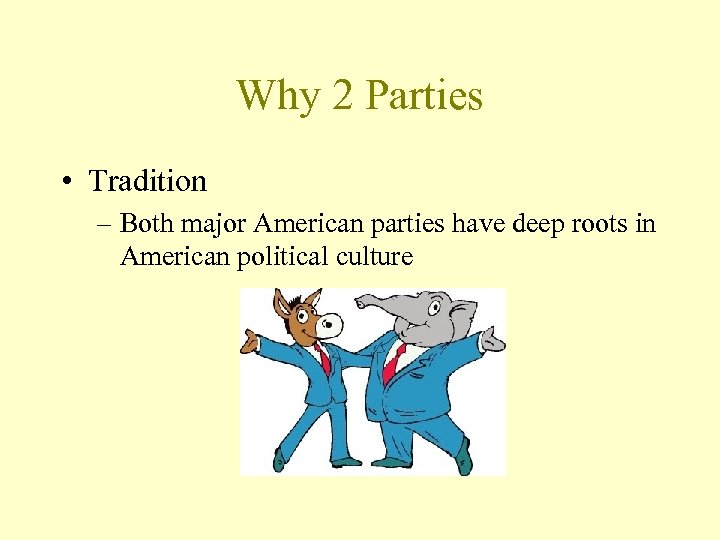 Why 2 Parties • Tradition – Both major American parties have deep roots in