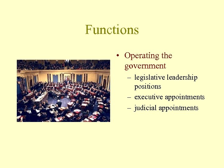 Functions • Operating the government – legislative leadership positions – executive appointments – judicial