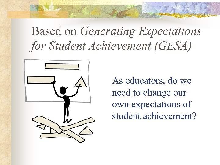 Based on Generating Expectations for Student Achievement (GESA) As educators, do we need to