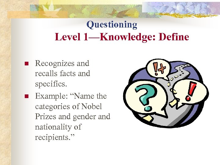 Questioning Level 1—Knowledge: Define n n Recognizes and recalls facts and specifics. Example: “Name