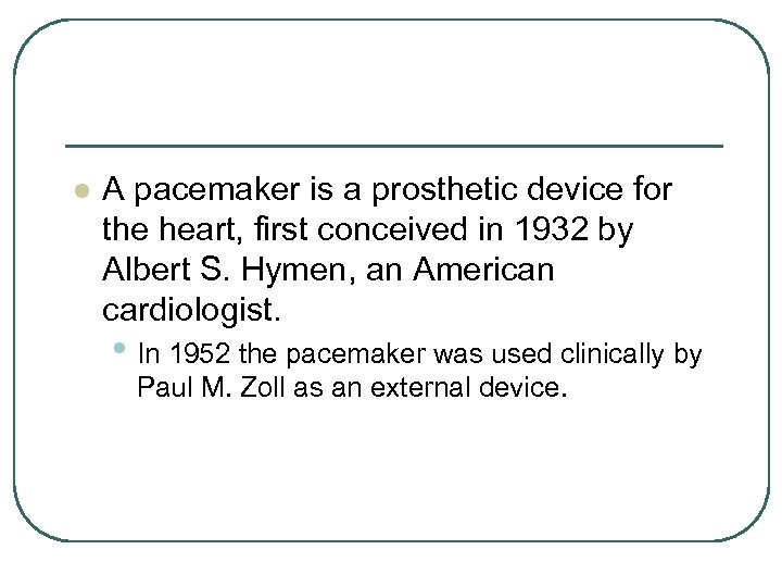 l A pacemaker is a prosthetic device for the heart, first conceived in 1932