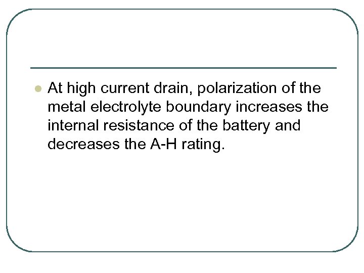 l At high current drain, polarization of the metal electrolyte boundary increases the internal