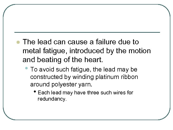 l The lead can cause a failure due to metal fatigue, introduced by the