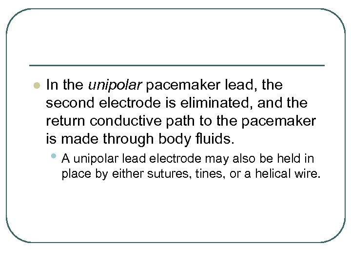 l In the unipolar pacemaker lead, the second electrode is eliminated, and the return