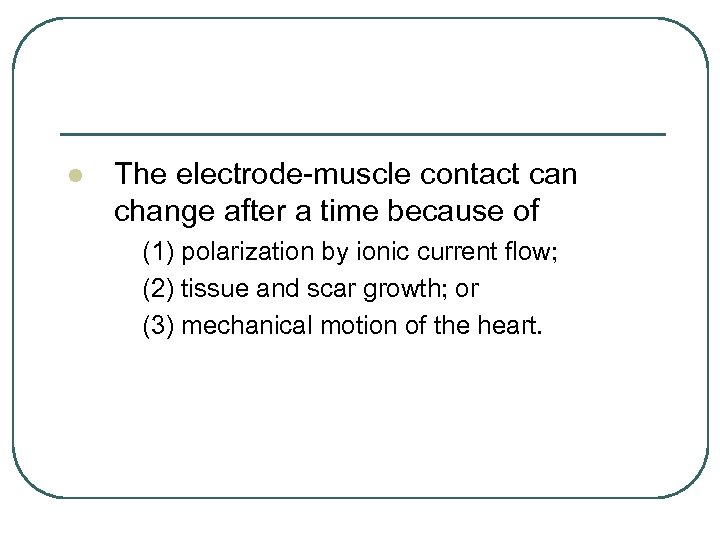 l The electrode-muscle contact can change after a time because of (1) polarization by