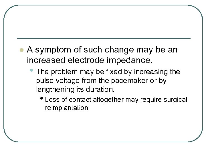 l A symptom of such change may be an increased electrode impedance. • The