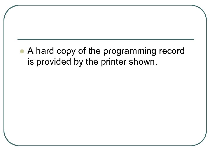 l A hard copy of the programming record is provided by the printer shown.