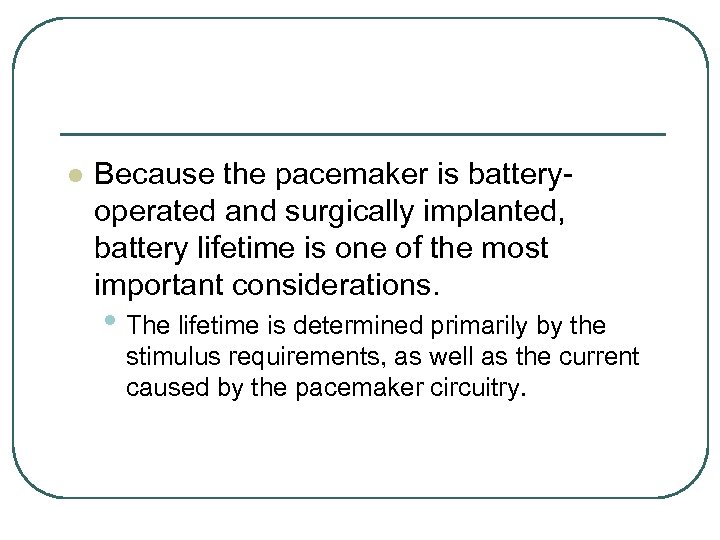 l Because the pacemaker is batteryoperated and surgically implanted, battery lifetime is one of