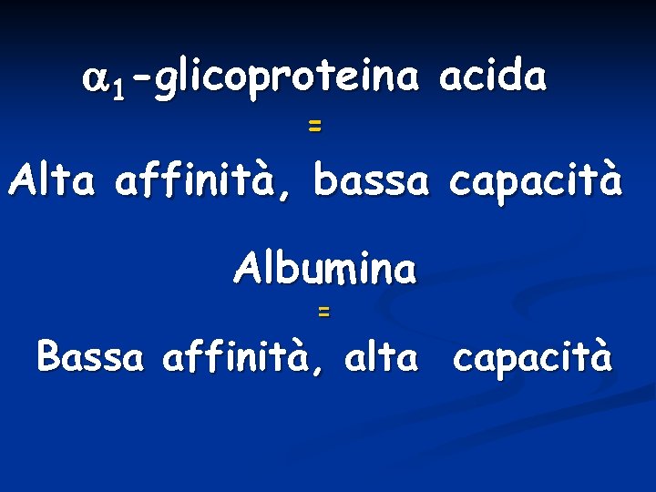 a 1 -glicoproteina acida = Alta affinità, bassa capacità Albumina = Bassa affinità, alta