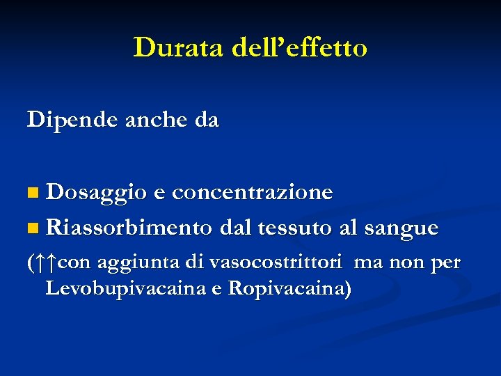 Durata dell’effetto Dipende anche da n Dosaggio e concentrazione n Riassorbimento dal tessuto al