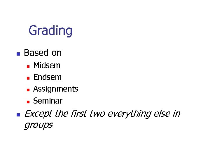 Grading n Based on n n Midsem Endsem Assignments Seminar Except the first two