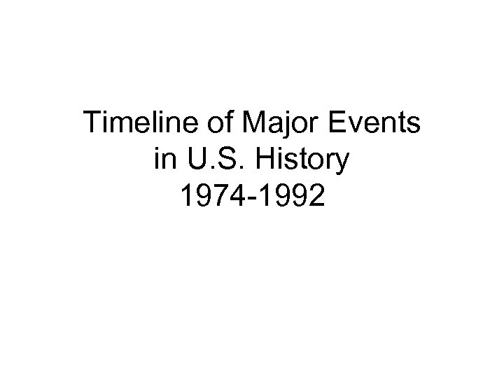 Timeline of Major Events in U. S. History 1974 -1992 