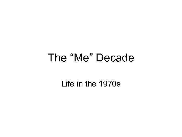 The “Me” Decade Life in the 1970 s 