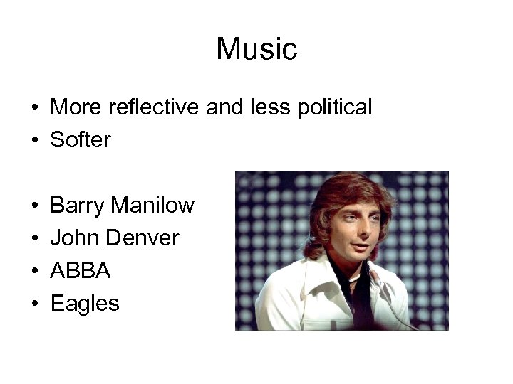 Music • More reflective and less political • Softer • • Barry Manilow John