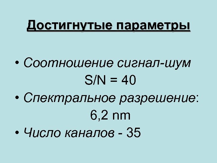 Достигнутые параметры • Соотношение сигнал-шум S/N = 40 • Спектральное разрешение: 6, 2 nm