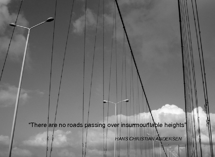 “There are no roads passing over insurmountable heights” HANS CHRISTIAN ANDERSEN 
