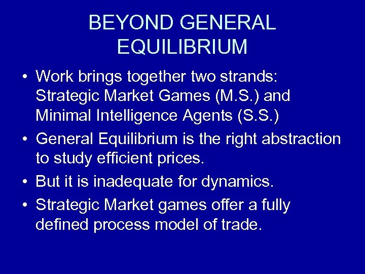 BEYOND GENERAL EQUILIBRIUM • Work brings together two strands: Strategic Market Games (M. S.