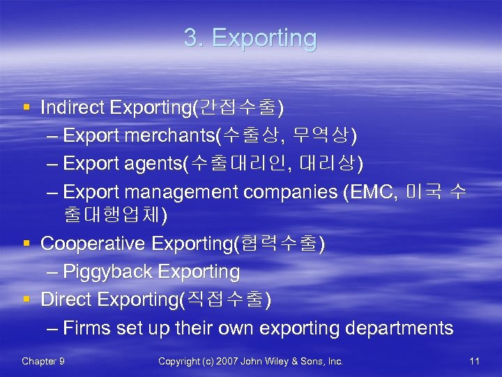 3. Exporting § Indirect Exporting(간접수출) – Export merchants(수출상, 무역상) – Export agents(수출대리인, 대리상) –