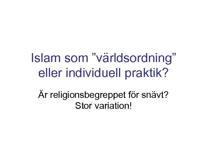 Islam som ”världsordning” eller individuell praktik? Är religionsbegreppet för snävt? Stor variation! 