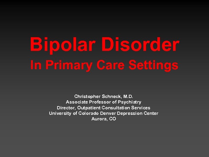 Bipolar Disorder In Primary Care Settings Christopher Schneck, M. D. Associate Professor of Psychiatry