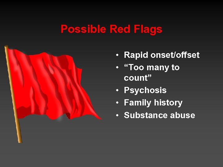 Possible Red Flags • Rapid onset/offset • “Too many to count” • Psychosis •