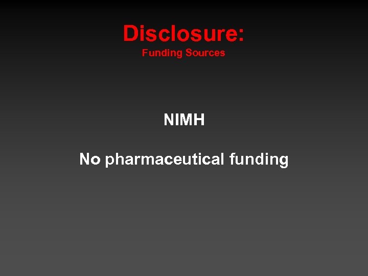 Disclosure: Funding Sources NIMH No pharmaceutical funding 