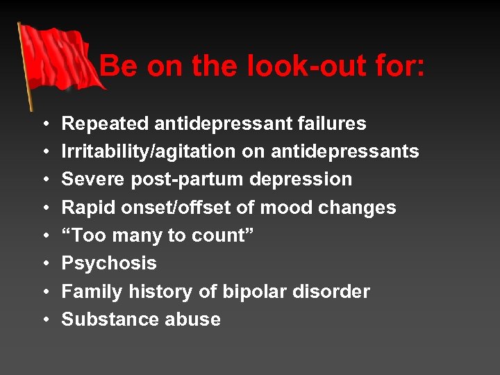 Be on the look-out for: • • Repeated antidepressant failures Irritability/agitation on antidepressants Severe